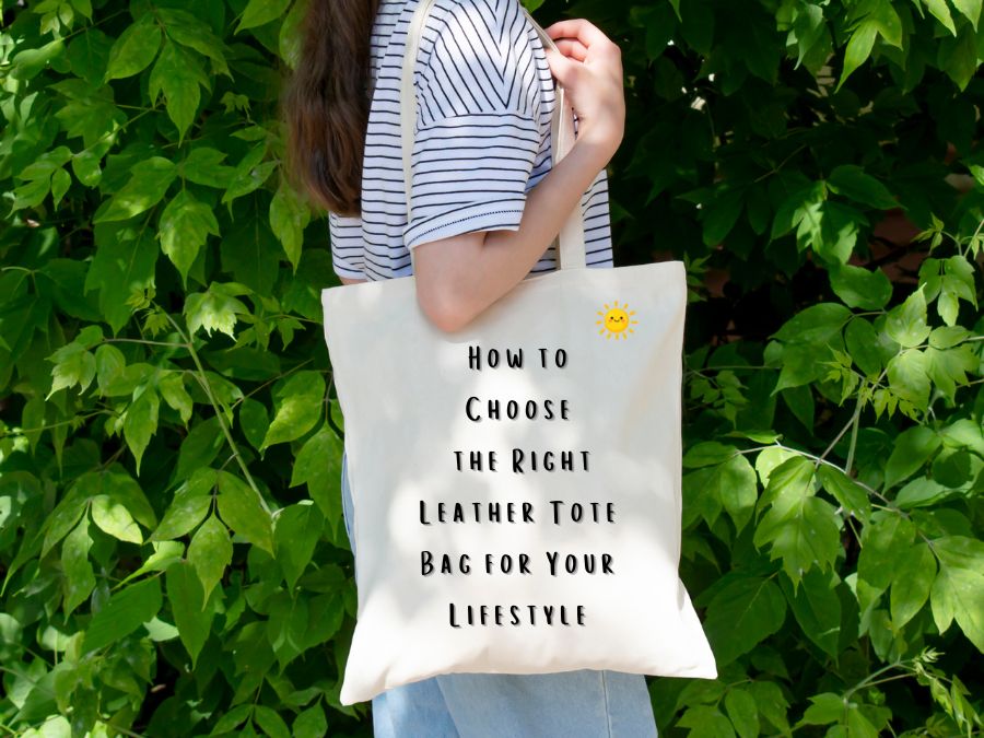 How to Choose the Right Leather Tote Bag for Your Lifestyle
